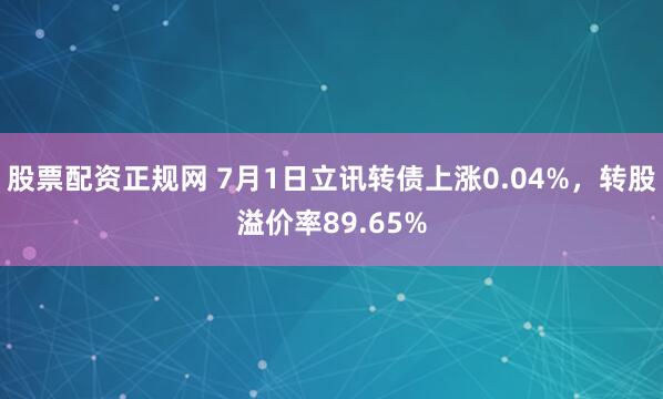 股票配资正规网 7月1日立讯转债上涨0.04%，转股溢价率89.65%
