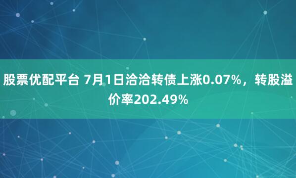 股票优配平台 7月1日洽洽转债上涨0.07%，转股溢价率202.49%