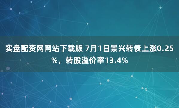 实盘配资网网站下载版 7月1日景兴转债上涨0.25%，转股溢价率13.4%