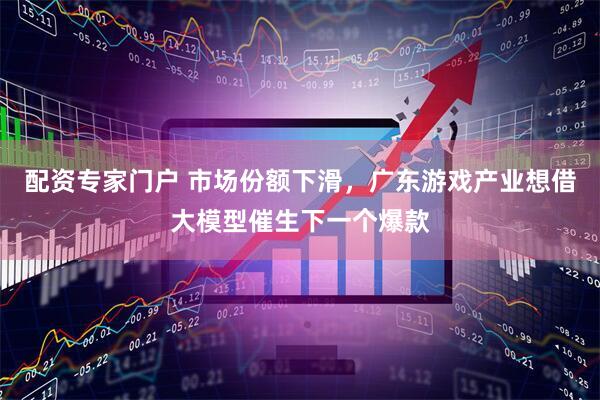 配资专家门户 市场份额下滑，广东游戏产业想借大模型催生下一个爆款