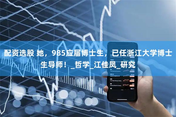 配资选股 她，985应届博士生，已任浙江大学博士生导师！_哲学_江佳凤_研究
