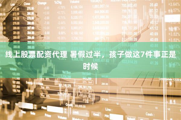 线上股票配资代理 暑假过半，孩子做这7件事正是时候