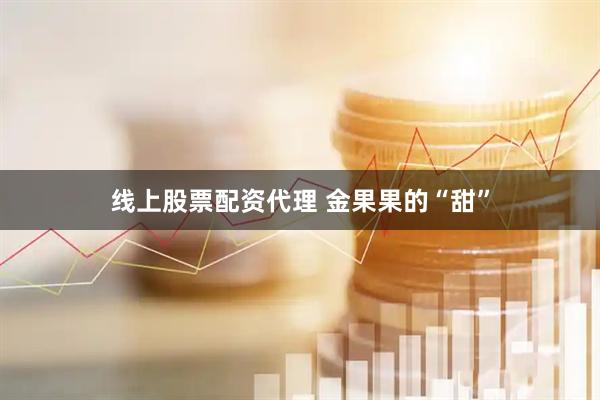 线上股票配资代理 金果果的“甜”