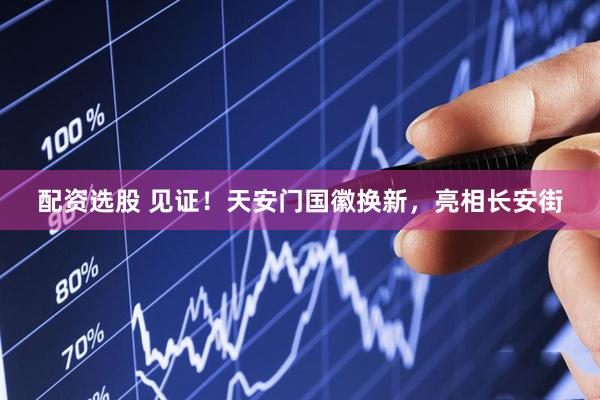 配资选股 见证！天安门国徽换新，亮相长安街