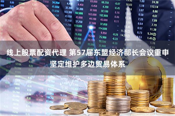 线上股票配资代理 第57届东盟经济部长会议重申坚定维护多边贸易体系