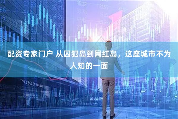 配资专家门户 从囚犯岛到网红岛，这座城市不为人知的一面