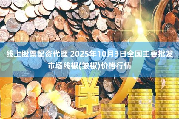 线上股票配资代理 2025年10月3日全国主要批发市场线椒(皱椒)价格行情