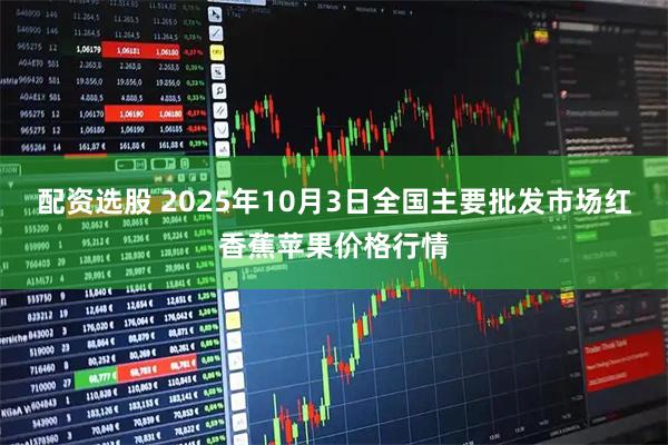 配资选股 2025年10月3日全国主要批发市场红香蕉苹果价格行情