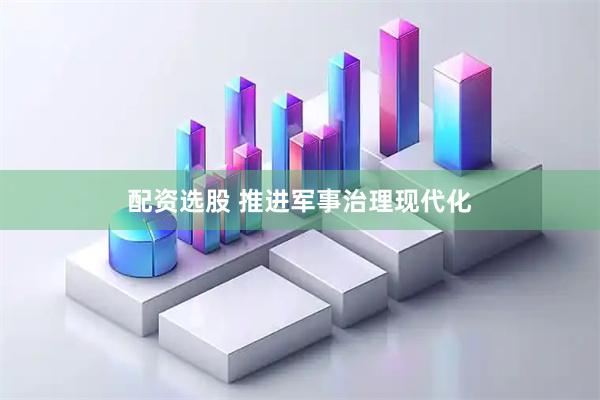 配资选股 推进军事治理现代化