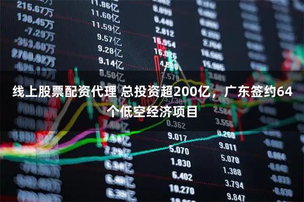 线上股票配资代理 总投资超200亿，广东签约64个低空经济项目